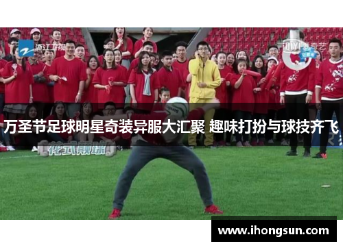 万圣节足球明星奇装异服大汇聚 趣味打扮与球技齐飞