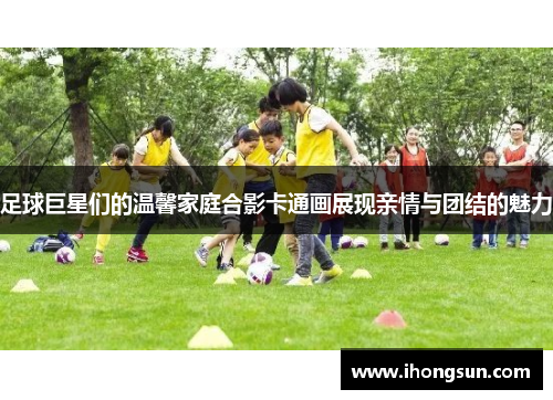 足球巨星们的温馨家庭合影卡通画展现亲情与团结的魅力