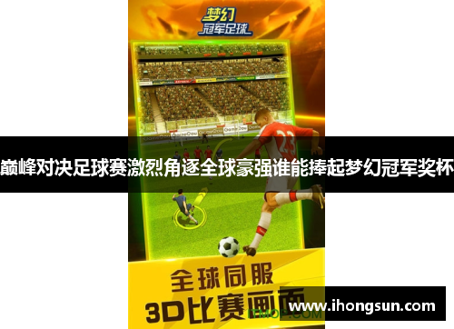巅峰对决足球赛激烈角逐全球豪强谁能捧起梦幻冠军奖杯