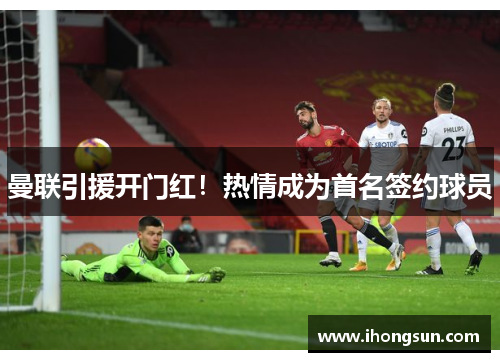 曼联引援开门红！热情成为首名签约球员